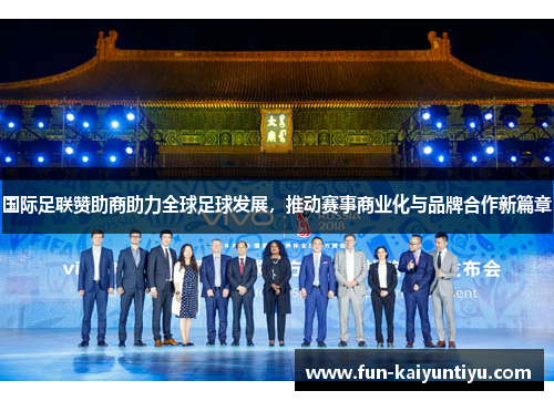 国际足联赞助商助力全球足球发展，推动赛事商业化与品牌合作新篇章
