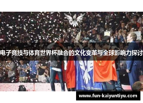 电子竞技与体育世界杯融合的文化变革与全球影响力探讨