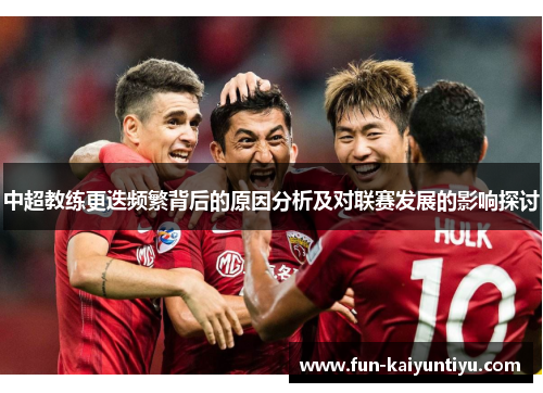 中超教练更迭频繁背后的原因分析及对联赛发展的影响探讨