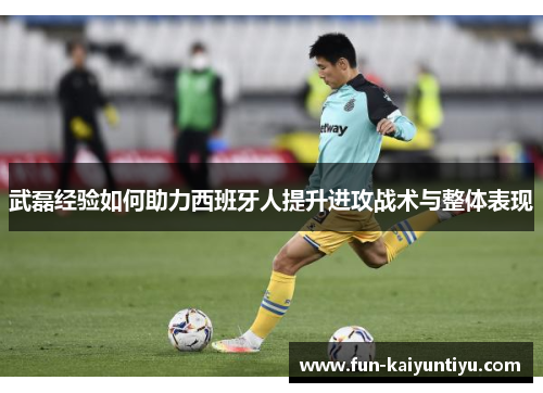 武磊经验如何助力西班牙人提升进攻战术与整体表现