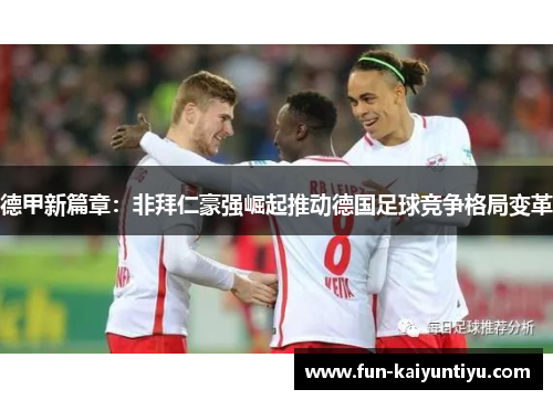 德甲新篇章：非拜仁豪强崛起推动德国足球竞争格局变革