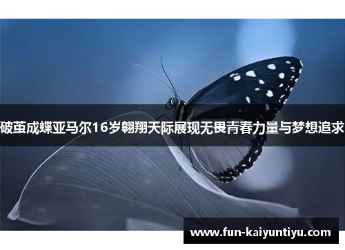 破茧成蝶亚马尔16岁翱翔天际展现无畏青春力量与梦想追求