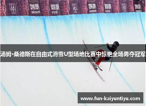 汤姆·桑德斯在自由式滑雪U型场地比赛中惊艳全场勇夺冠军