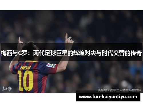 梅西与C罗：两代足球巨星的辉煌对决与时代交替的传奇