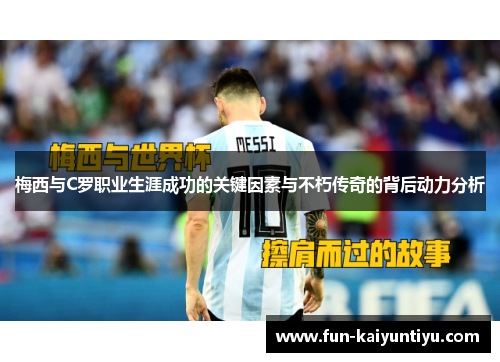 梅西与C罗职业生涯成功的关键因素与不朽传奇的背后动力分析