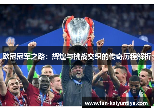欧冠冠军之路：辉煌与挑战交织的传奇历程解析