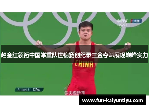 赵金红领衔中国举重队世锦赛创纪录三金夺魁展现巅峰实力