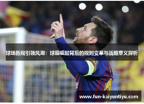球场新规引领风潮：球霸崛起背后的规则变革与战略意义探析