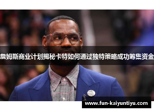 詹姆斯商业计划揭秘卡特如何通过独特策略成功筹集资金