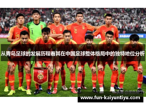 从青岛足球的发展历程看其在中国足球整体格局中的独特地位分析
